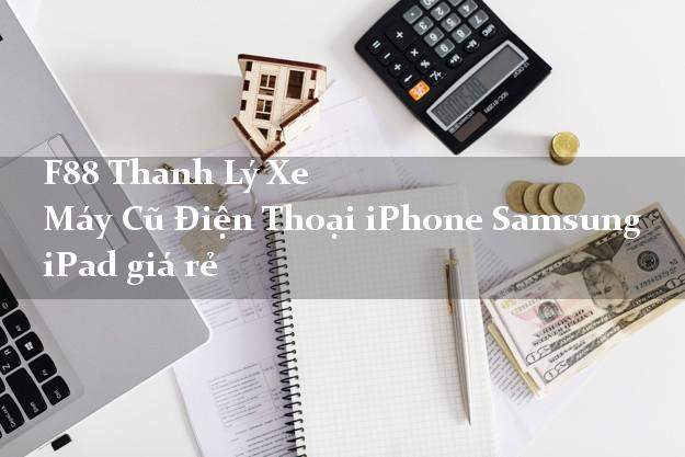 F88 Thanh Lý Xe Máy Cũ Điện Thoại iPhone Samsung iPad giá rẻ