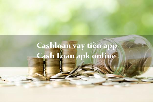 Cashloan vay tiền app Cash Loan apk online uy tín đơn giản